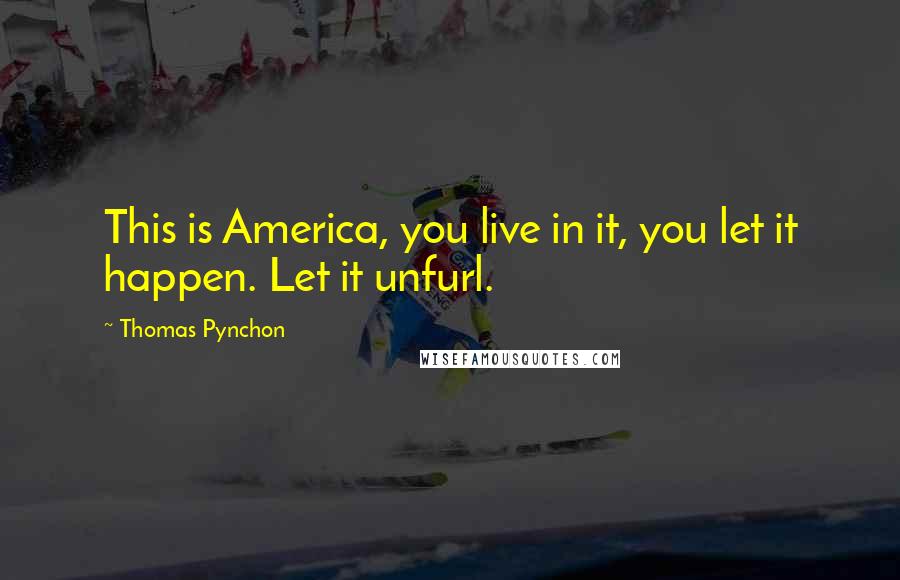 Thomas Pynchon Quotes: This is America, you live in it, you let it happen. Let it unfurl.