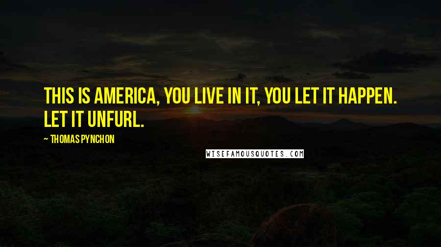 Thomas Pynchon Quotes: This is America, you live in it, you let it happen. Let it unfurl.