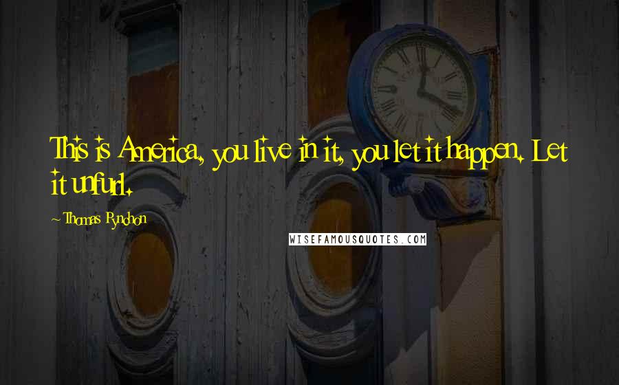 Thomas Pynchon Quotes: This is America, you live in it, you let it happen. Let it unfurl.