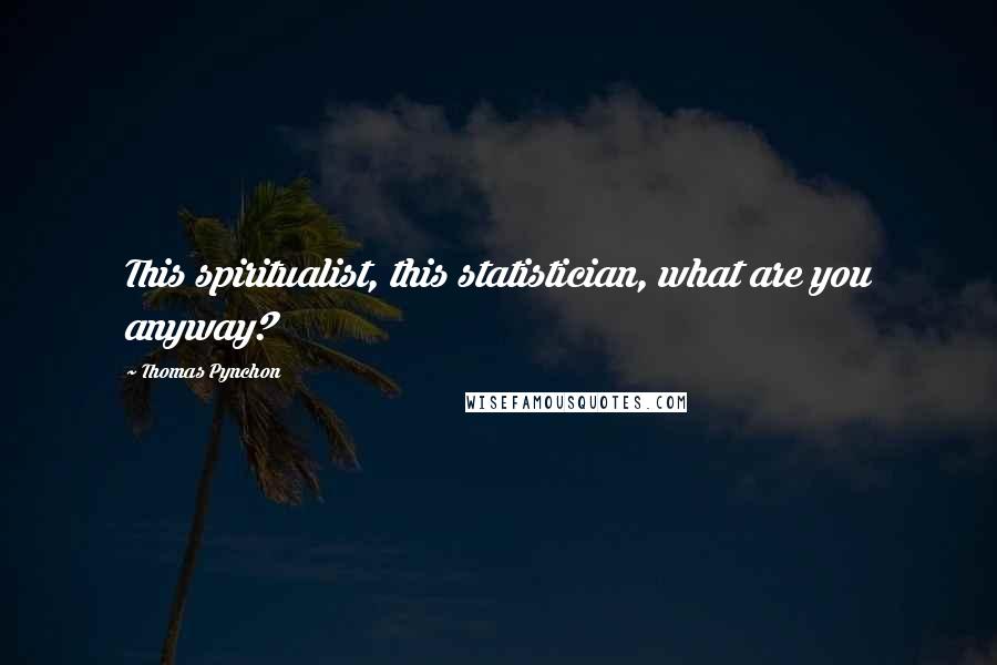 Thomas Pynchon Quotes: This spiritualist, this statistician, what are you anyway?