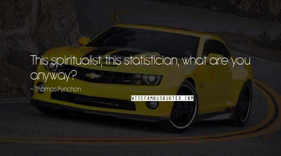 Thomas Pynchon Quotes: This spiritualist, this statistician, what are you anyway?