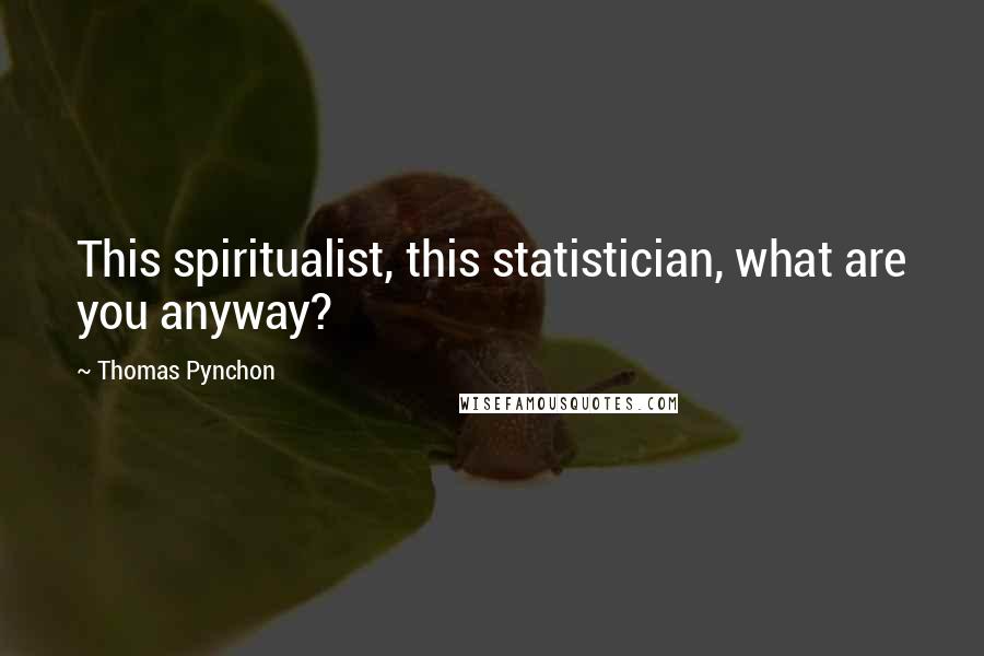 Thomas Pynchon Quotes: This spiritualist, this statistician, what are you anyway?