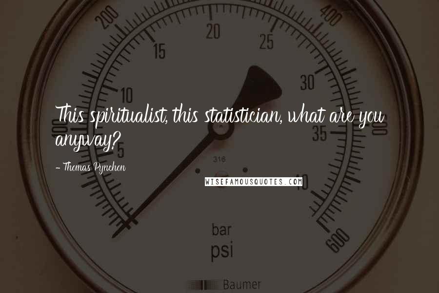 Thomas Pynchon Quotes: This spiritualist, this statistician, what are you anyway?