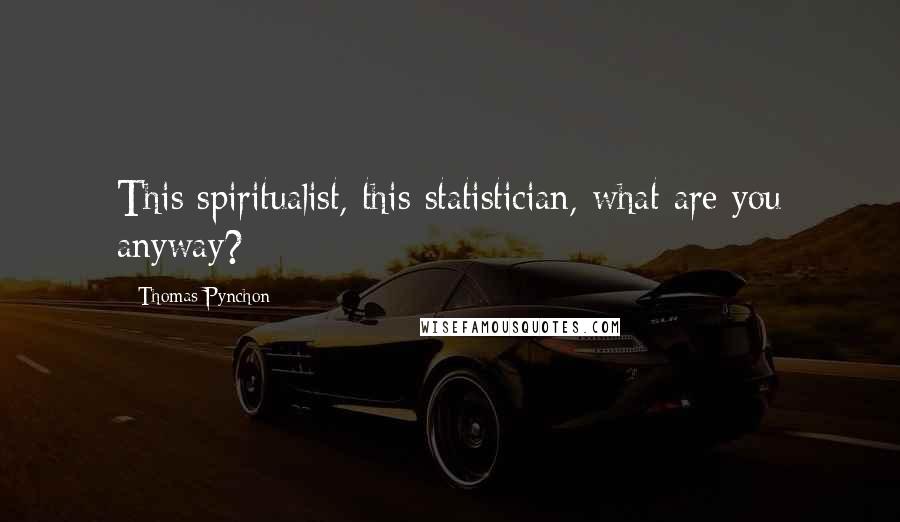 Thomas Pynchon Quotes: This spiritualist, this statistician, what are you anyway?