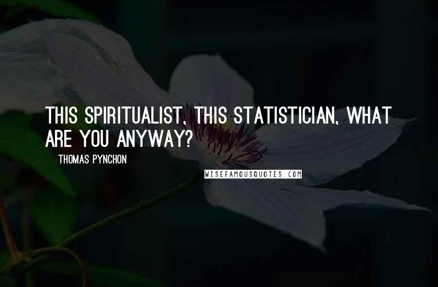 Thomas Pynchon Quotes: This spiritualist, this statistician, what are you anyway?