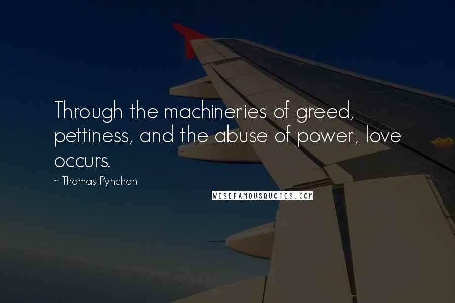 Thomas Pynchon Quotes: Through the machineries of greed, pettiness, and the abuse of power, love occurs.