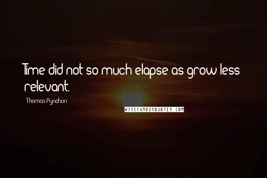 Thomas Pynchon Quotes: Time did not so much elapse as grow less relevant.