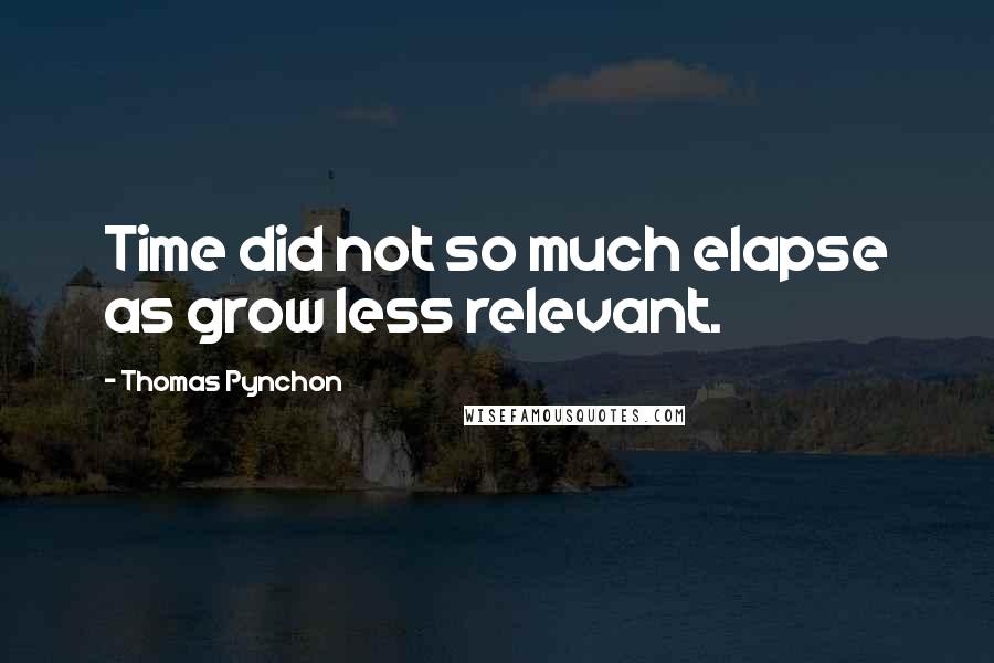 Thomas Pynchon Quotes: Time did not so much elapse as grow less relevant.