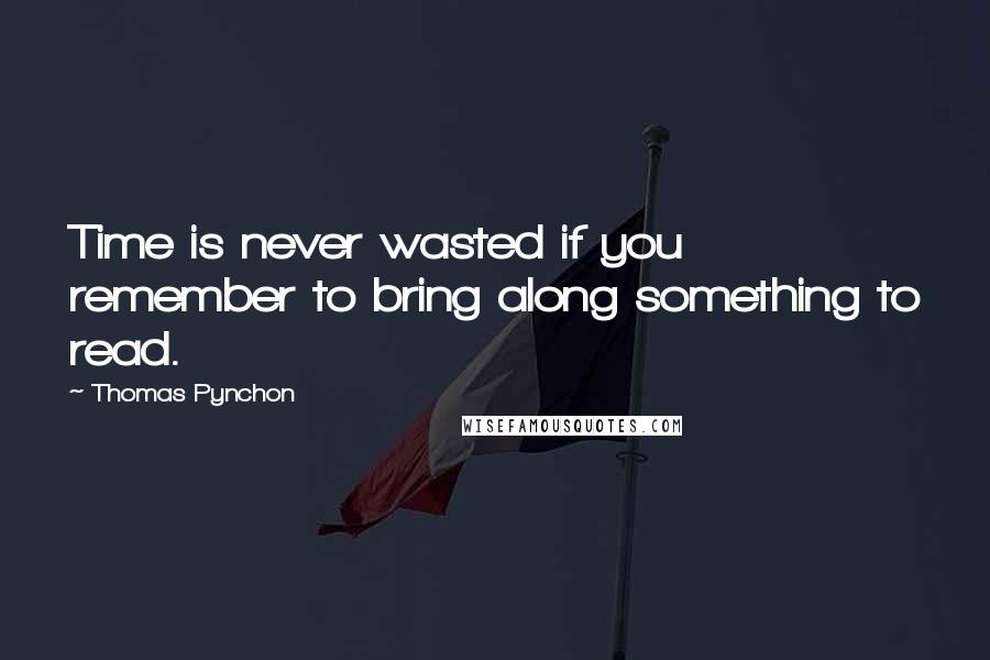 Thomas Pynchon Quotes: Time is never wasted if you remember to bring along something to read.