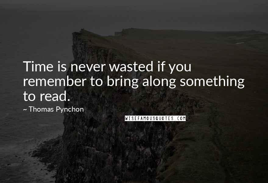 Thomas Pynchon Quotes: Time is never wasted if you remember to bring along something to read.