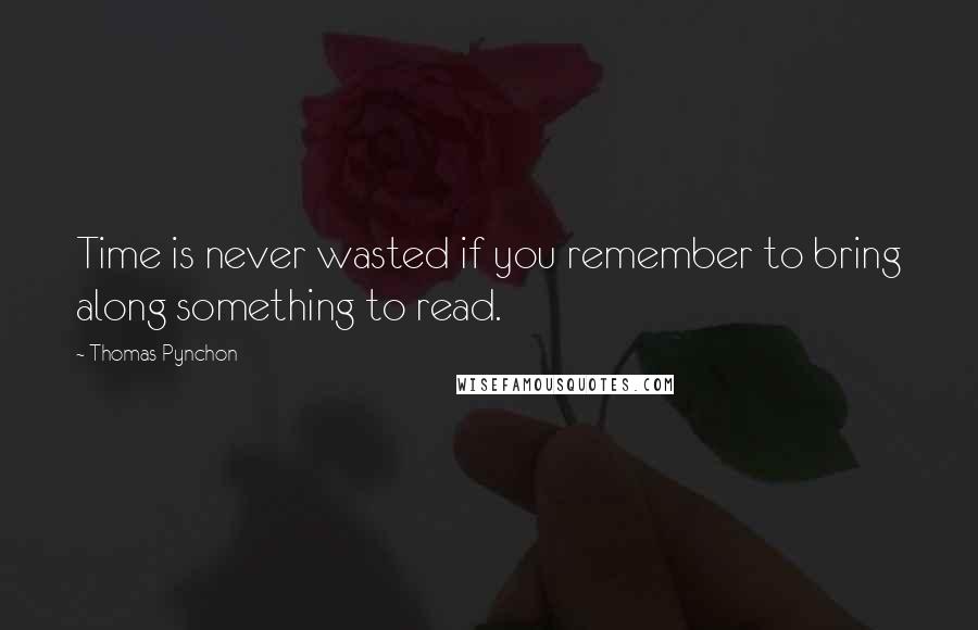 Thomas Pynchon Quotes: Time is never wasted if you remember to bring along something to read.