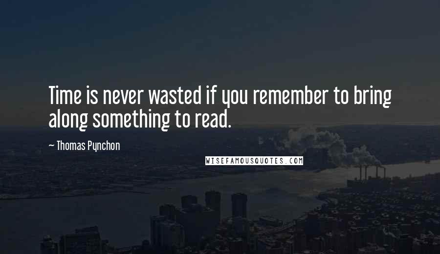 Thomas Pynchon Quotes: Time is never wasted if you remember to bring along something to read.