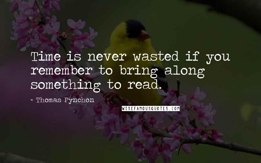 Thomas Pynchon Quotes: Time is never wasted if you remember to bring along something to read.