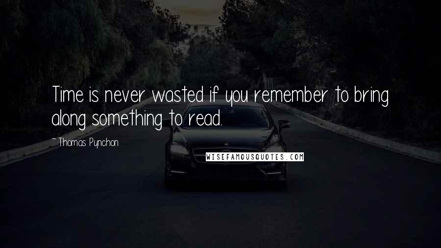 Thomas Pynchon Quotes: Time is never wasted if you remember to bring along something to read.