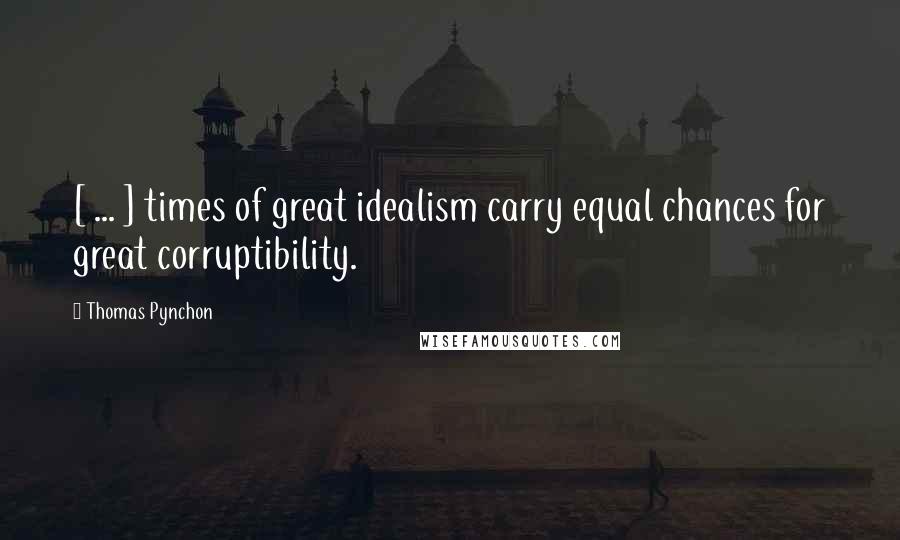 Thomas Pynchon Quotes: [ ... ] times of great idealism carry equal chances for great corruptibility.