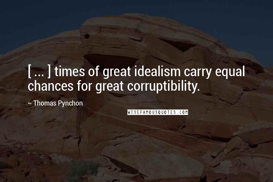 Thomas Pynchon Quotes: [ ... ] times of great idealism carry equal chances for great corruptibility.