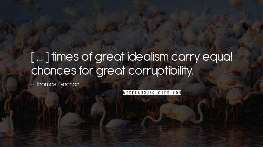 Thomas Pynchon Quotes: [ ... ] times of great idealism carry equal chances for great corruptibility.