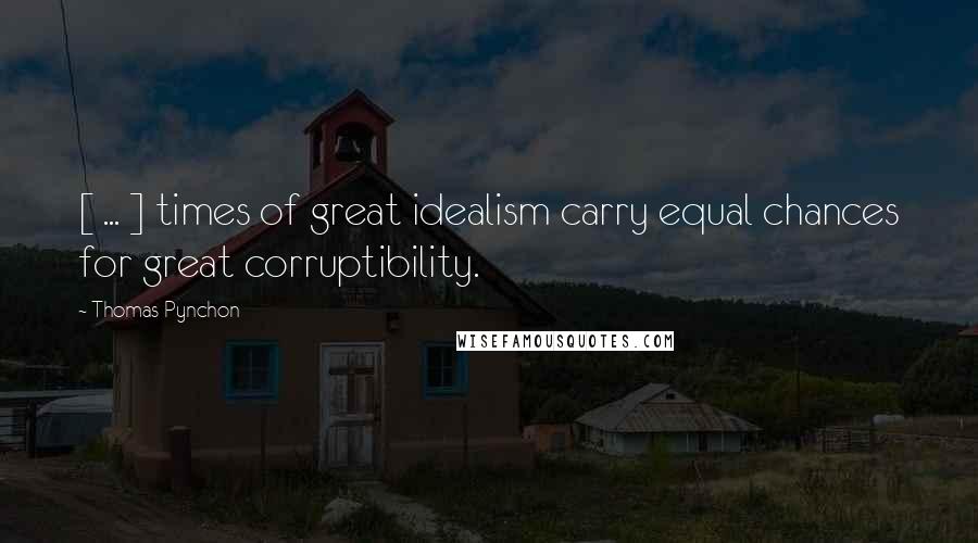 Thomas Pynchon Quotes: [ ... ] times of great idealism carry equal chances for great corruptibility.