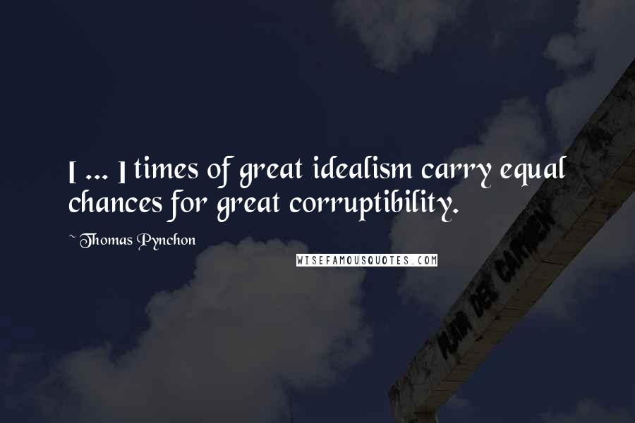 Thomas Pynchon Quotes: [ ... ] times of great idealism carry equal chances for great corruptibility.