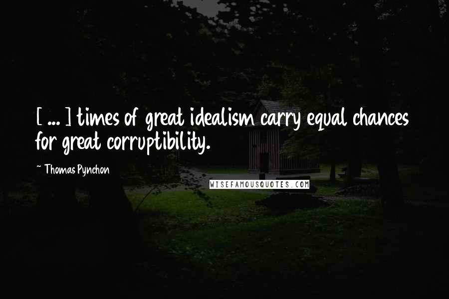 Thomas Pynchon Quotes: [ ... ] times of great idealism carry equal chances for great corruptibility.