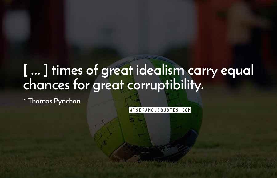 Thomas Pynchon Quotes: [ ... ] times of great idealism carry equal chances for great corruptibility.