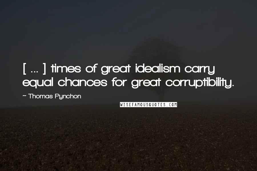 Thomas Pynchon Quotes: [ ... ] times of great idealism carry equal chances for great corruptibility.