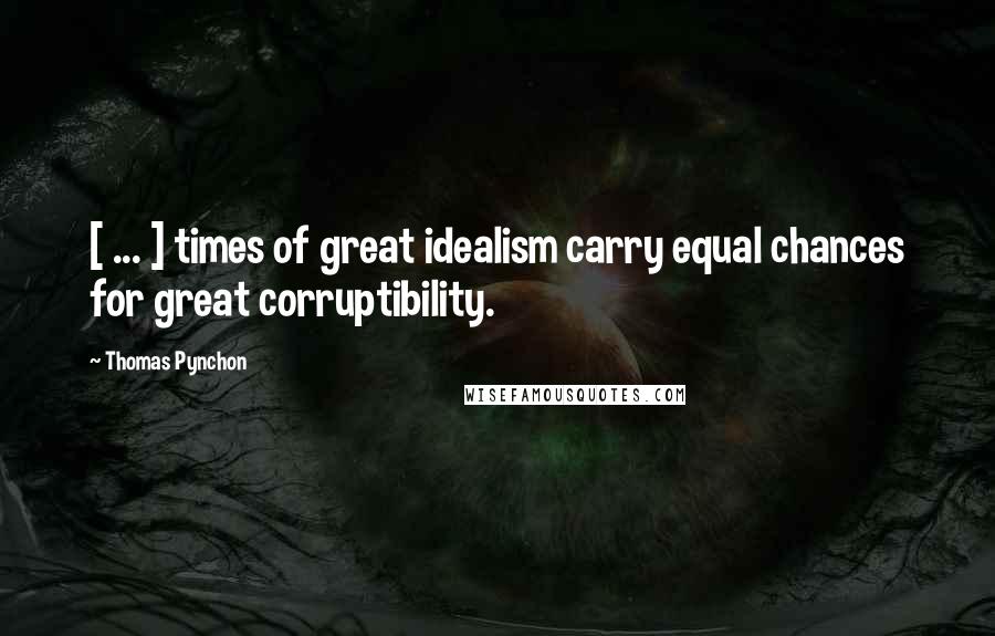 Thomas Pynchon Quotes: [ ... ] times of great idealism carry equal chances for great corruptibility.