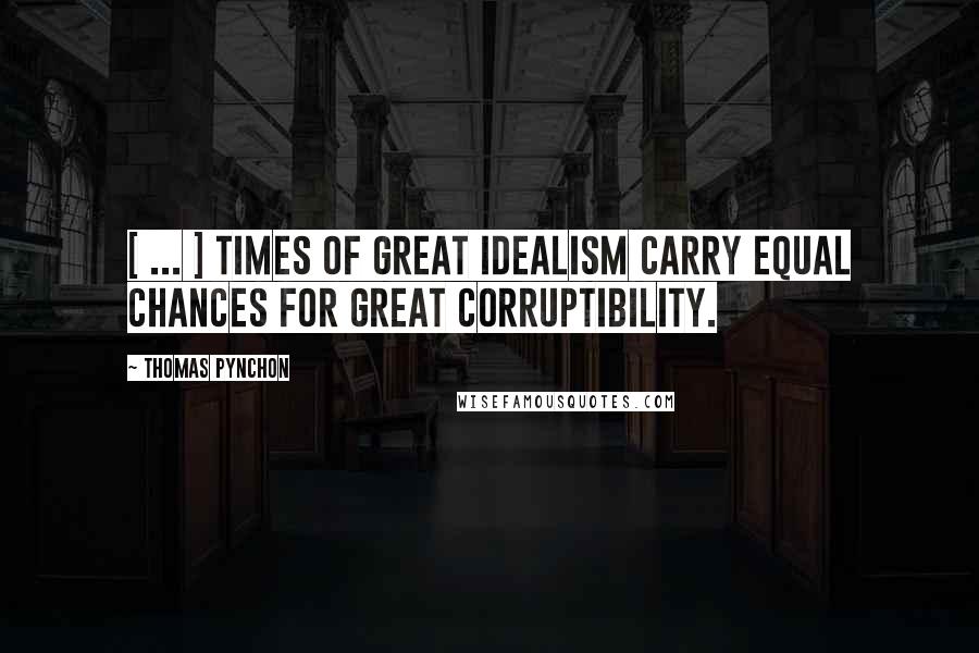 Thomas Pynchon Quotes: [ ... ] times of great idealism carry equal chances for great corruptibility.