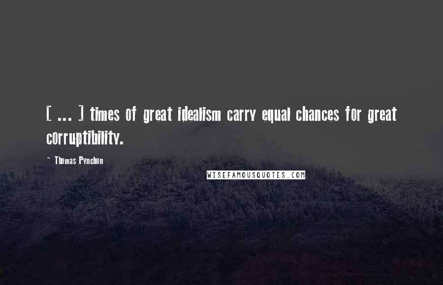 Thomas Pynchon Quotes: [ ... ] times of great idealism carry equal chances for great corruptibility.