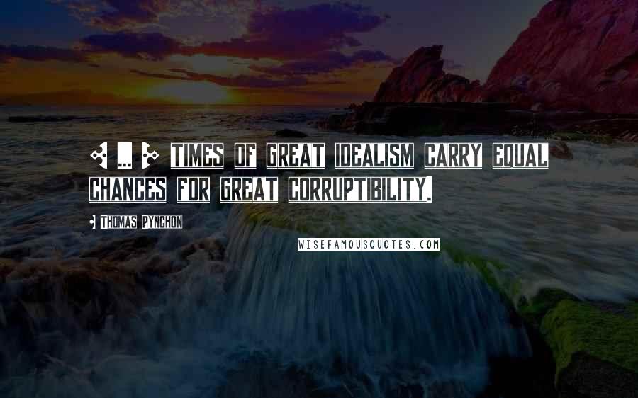 Thomas Pynchon Quotes: [ ... ] times of great idealism carry equal chances for great corruptibility.