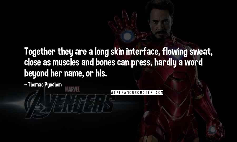 Thomas Pynchon Quotes: Together they are a long skin interface, flowing sweat, close as muscles and bones can press, hardly a word beyond her name, or his.