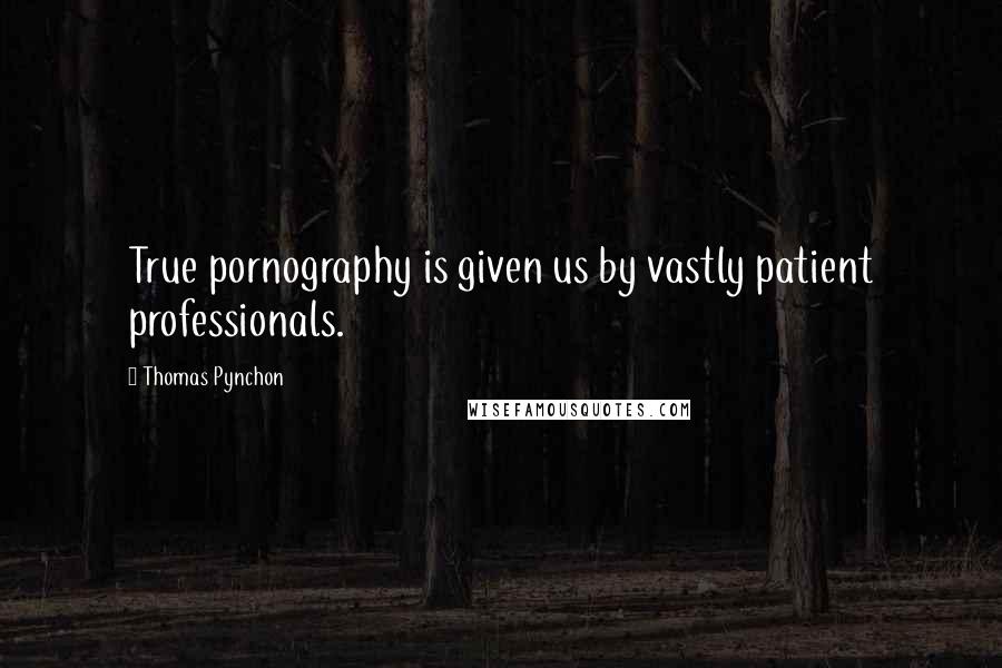 Thomas Pynchon Quotes: True pornography is given us by vastly patient professionals.