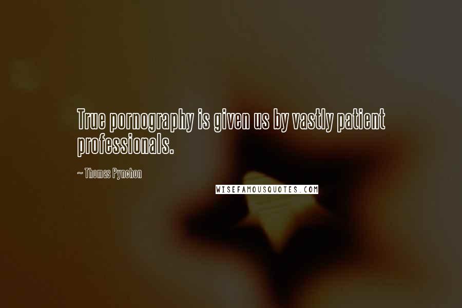 Thomas Pynchon Quotes: True pornography is given us by vastly patient professionals.