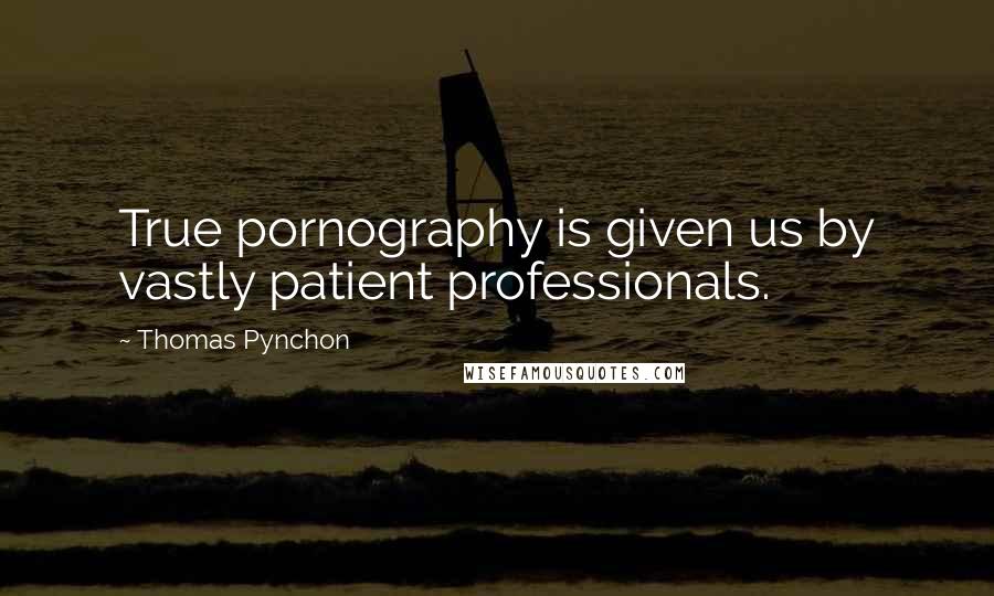 Thomas Pynchon Quotes: True pornography is given us by vastly patient professionals.