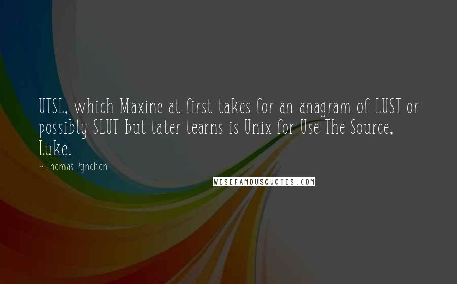 Thomas Pynchon Quotes: UTSL, which Maxine at first takes for an anagram of LUST or possibly SLUT but later learns is Unix for Use The Source, Luke.