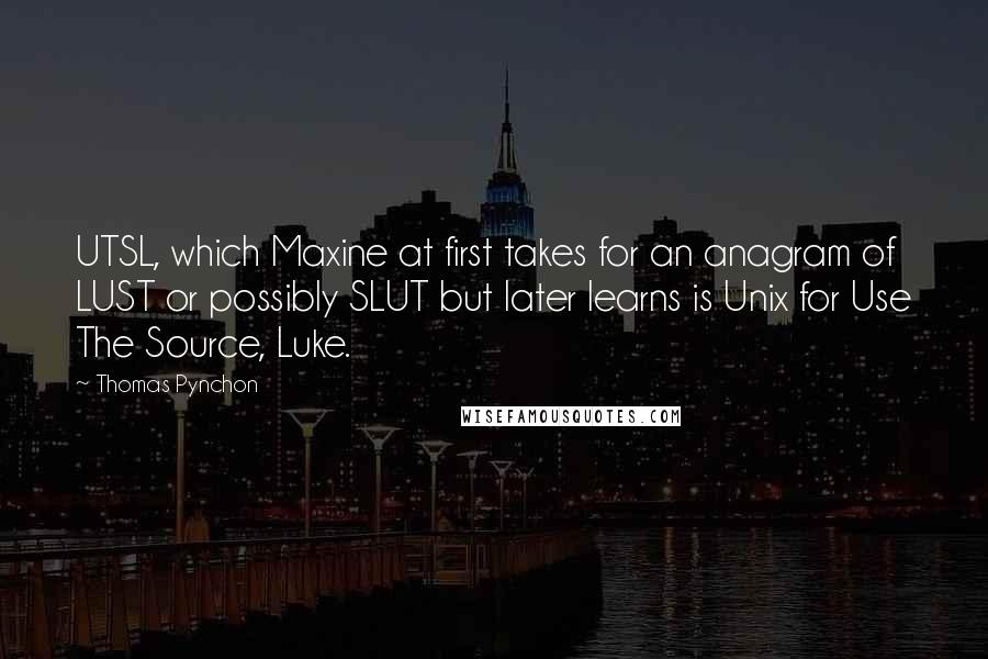 Thomas Pynchon Quotes: UTSL, which Maxine at first takes for an anagram of LUST or possibly SLUT but later learns is Unix for Use The Source, Luke.