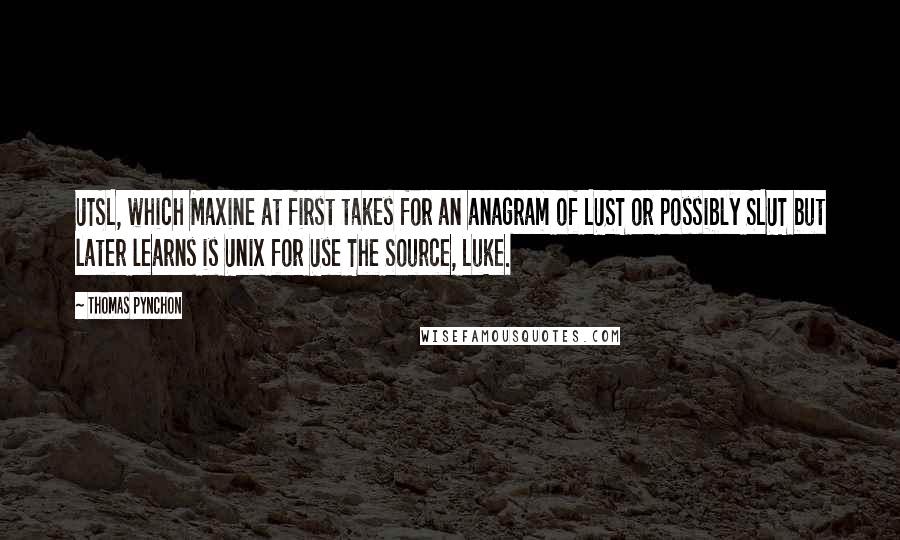 Thomas Pynchon Quotes: UTSL, which Maxine at first takes for an anagram of LUST or possibly SLUT but later learns is Unix for Use The Source, Luke.