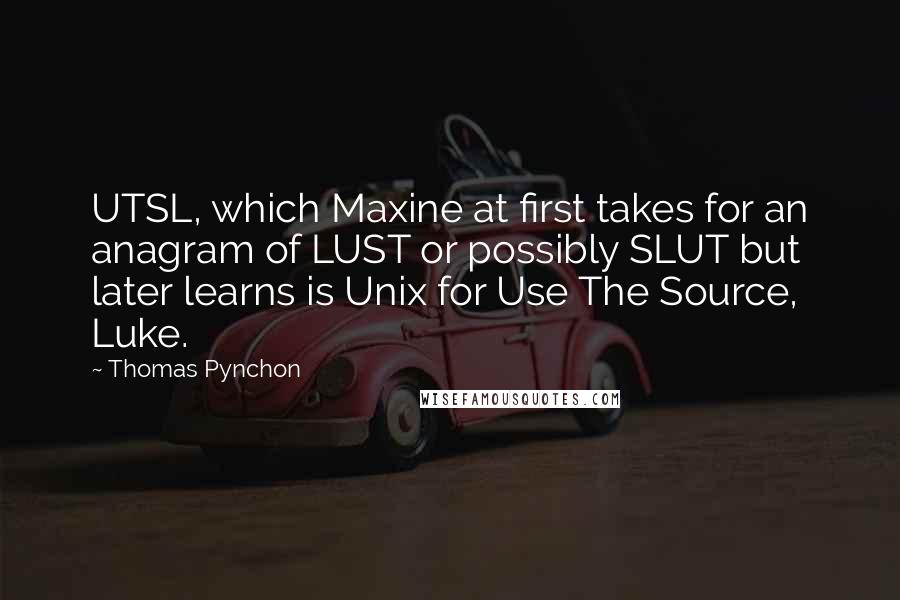 Thomas Pynchon Quotes: UTSL, which Maxine at first takes for an anagram of LUST or possibly SLUT but later learns is Unix for Use The Source, Luke.