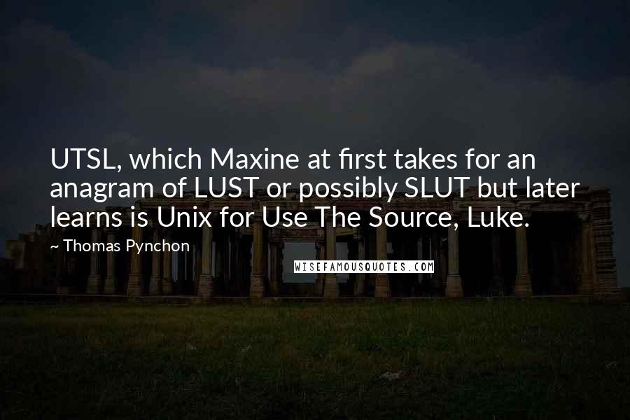 Thomas Pynchon Quotes: UTSL, which Maxine at first takes for an anagram of LUST or possibly SLUT but later learns is Unix for Use The Source, Luke.