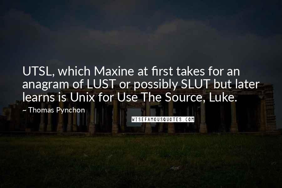 Thomas Pynchon Quotes: UTSL, which Maxine at first takes for an anagram of LUST or possibly SLUT but later learns is Unix for Use The Source, Luke.