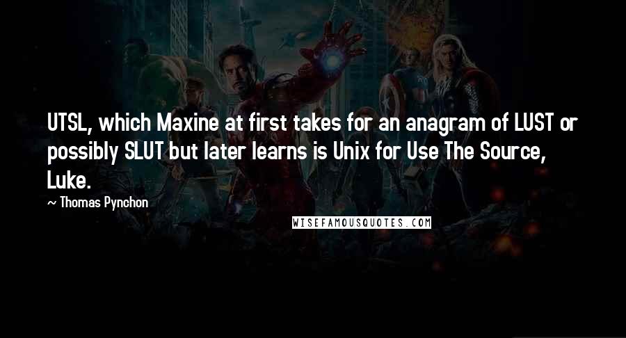 Thomas Pynchon Quotes: UTSL, which Maxine at first takes for an anagram of LUST or possibly SLUT but later learns is Unix for Use The Source, Luke.