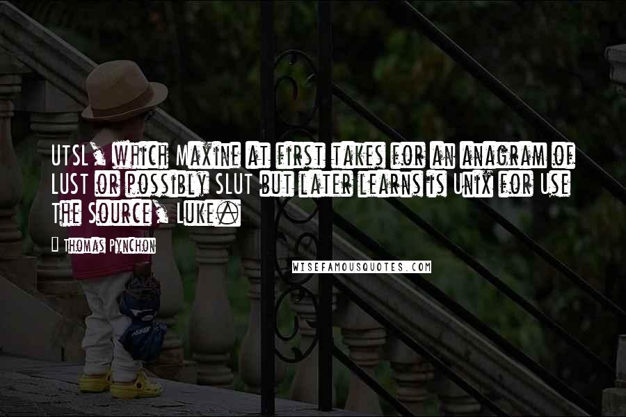 Thomas Pynchon Quotes: UTSL, which Maxine at first takes for an anagram of LUST or possibly SLUT but later learns is Unix for Use The Source, Luke.