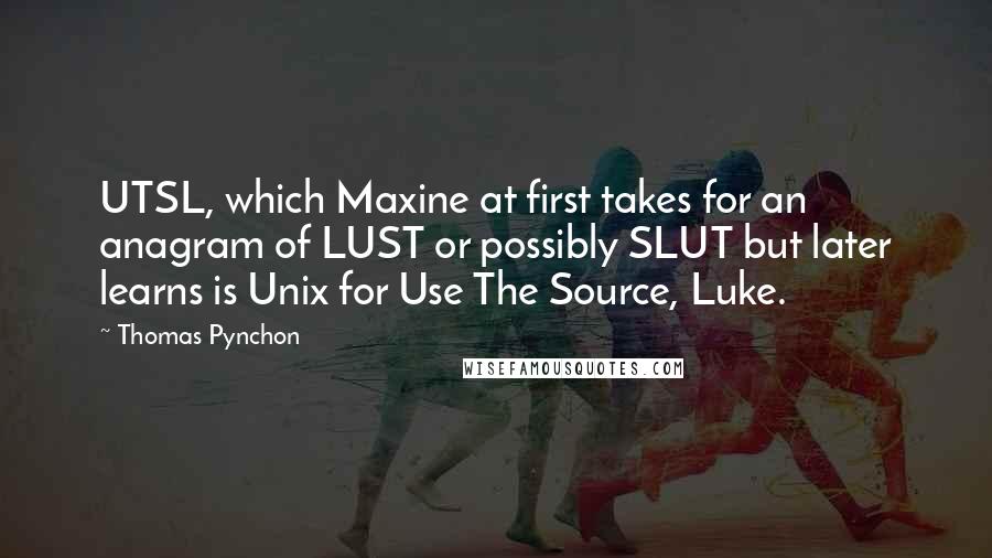 Thomas Pynchon Quotes: UTSL, which Maxine at first takes for an anagram of LUST or possibly SLUT but later learns is Unix for Use The Source, Luke.