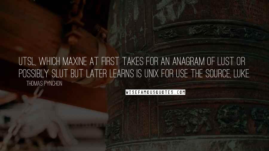 Thomas Pynchon Quotes: UTSL, which Maxine at first takes for an anagram of LUST or possibly SLUT but later learns is Unix for Use The Source, Luke.