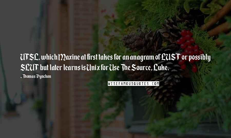 Thomas Pynchon Quotes: UTSL, which Maxine at first takes for an anagram of LUST or possibly SLUT but later learns is Unix for Use The Source, Luke.