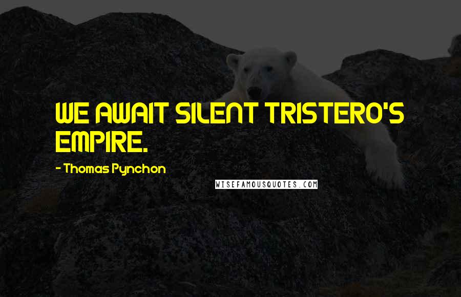 Thomas Pynchon Quotes: WE AWAIT SILENT TRISTERO'S EMPIRE.