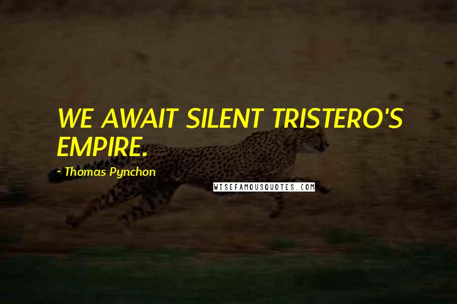 Thomas Pynchon Quotes: WE AWAIT SILENT TRISTERO'S EMPIRE.