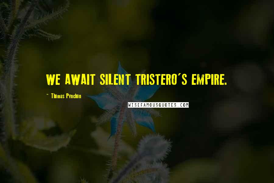 Thomas Pynchon Quotes: WE AWAIT SILENT TRISTERO'S EMPIRE.