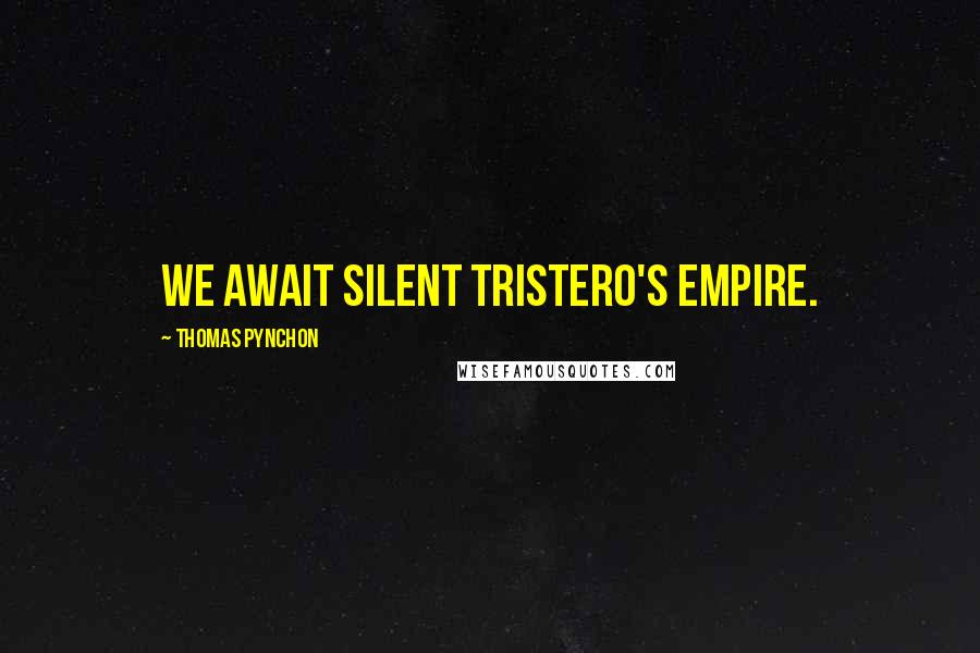 Thomas Pynchon Quotes: WE AWAIT SILENT TRISTERO'S EMPIRE.