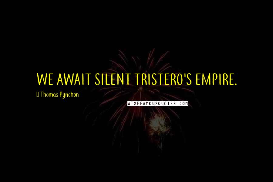 Thomas Pynchon Quotes: WE AWAIT SILENT TRISTERO'S EMPIRE.